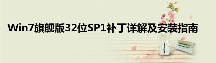 Win7旗舰版32位SP1补丁详解及安装指南