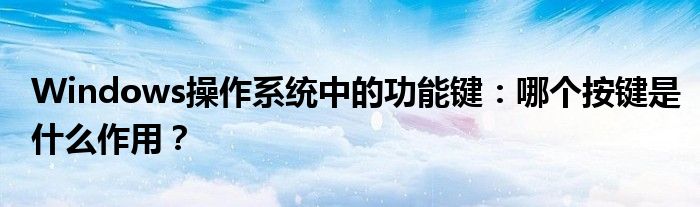 Windows操作系统中的功能键：哪个按键是什么作用？