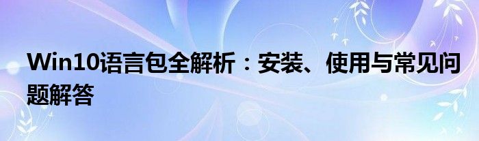 Win10语言包全解析：安装、使用与常见问题解答