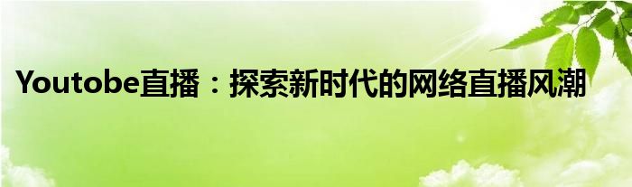 Youtobe直播：探索新时代的网络直播风潮