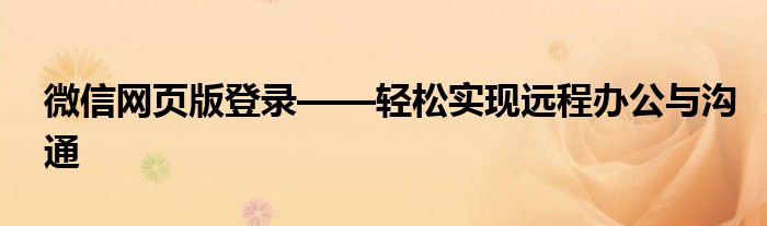 微信网页版登录——轻松实现远程办公与沟通