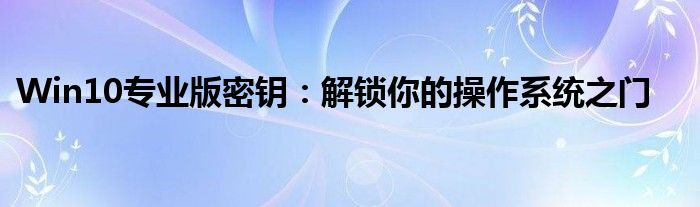Win10专业版密钥：解锁你的操作系统之门