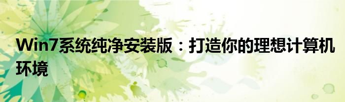 Win7系统纯净安装版：打造你的理想计算机环境