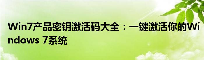 Win7产品密钥激活码大全：一键激活你的Windows 7系统