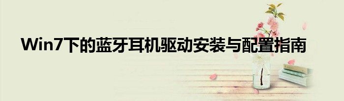 Win7下的蓝牙耳机驱动安装与配置指南