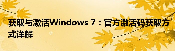 获取与激活Windows 7：官方激活码获取方式详解