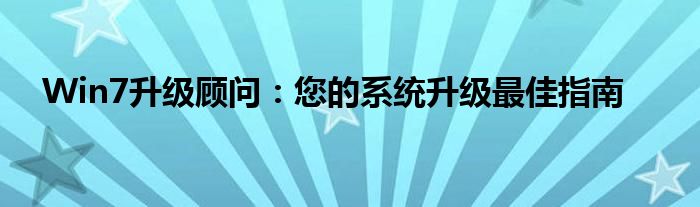 Win7升级顾问：您的系统升级最佳指南