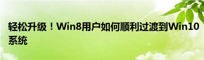 轻松升级！Win8用户如何顺利过渡到Win10系统