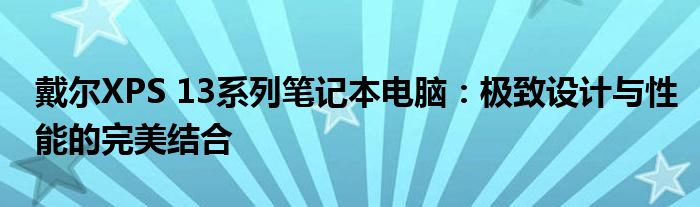 戴尔XPS 13系列笔记本电脑：极致设计与性能的完美结合