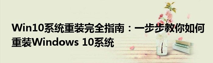 Win10系统重装完全指南：一步步教你如何重装Windows 10系统