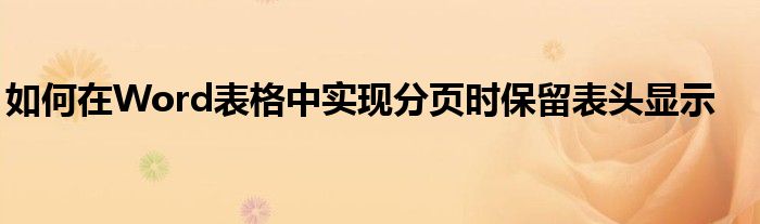 如何在Word表格中实现分页时保留表头显示