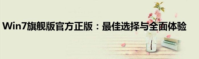 Win7旗舰版官方正版：最佳选择与全面体验