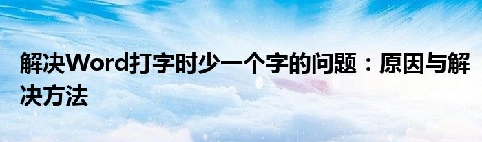 解决Word打字时少一个字的问题：原因与解决方法