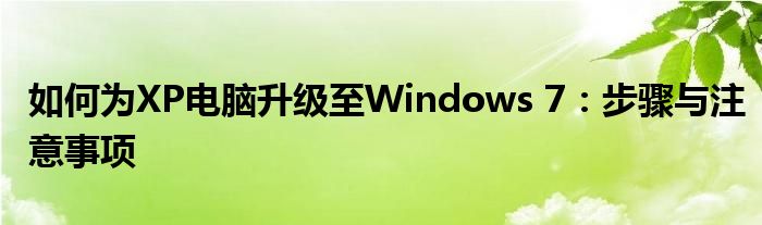 如何为XP电脑升级至Windows 7：步骤与注意事项