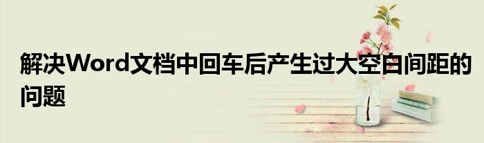 解决Word文档中回车后产生过大空白间距的问题