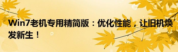 Win7老机专用精简版：优化性能，让旧机焕发新生！