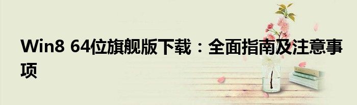 Win8 64位旗舰版下载：全面指南及注意事项