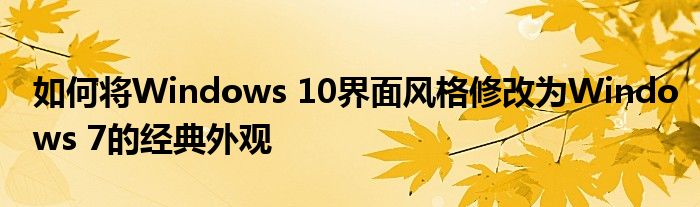 如何将Windows 10界面风格修改为Windows 7的经典外观