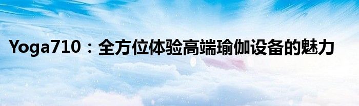 Yoga710：全方位体验高端瑜伽设备的魅力