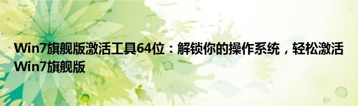 Win7旗舰版激活工具64位：解锁你的操作系统，轻松激活Win7旗舰版