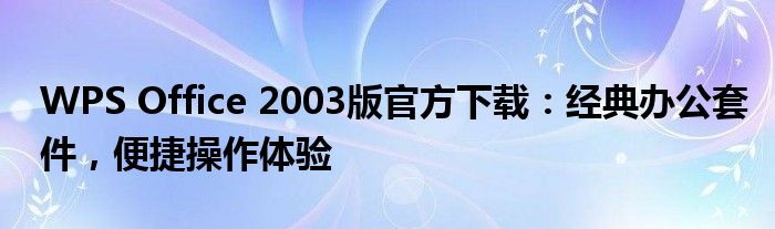 WPS Office 2003版官方下载：经典办公套件，便捷操作体验