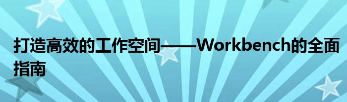 打造高效的工作空间——Workbench的全面指南