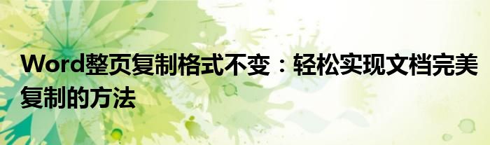 Word整页复制格式不变：轻松实现文档完美复制的方法