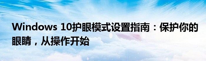 Windows 10护眼模式设置指南：保护你的眼睛，从操作开始