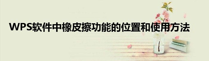 WPS软件中橡皮擦功能的位置和使用方法