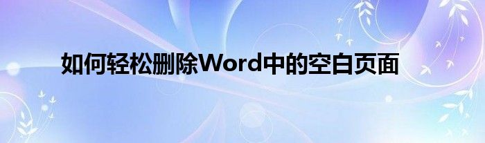 如何轻松删除Word中的空白页面