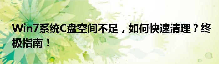 Win7系统C盘空间不足，如何快速清理？终极指南！