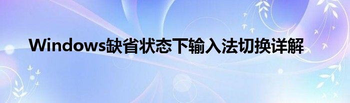 Windows缺省状态下输入法切换详解