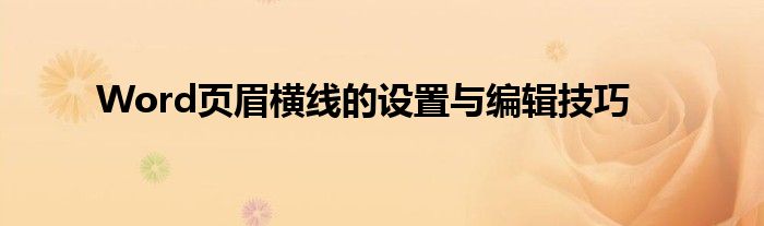 Word页眉横线的设置与编辑技巧