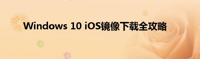 Windows 10 iOS镜像下载全攻略