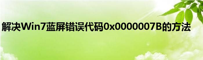 解决Win7蓝屏错误代码0x0000007B的方法