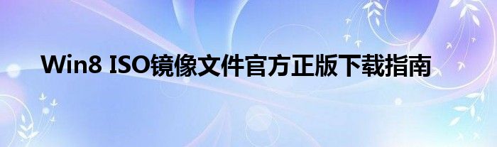 Win8 ISO镜像文件官方正版下载指南