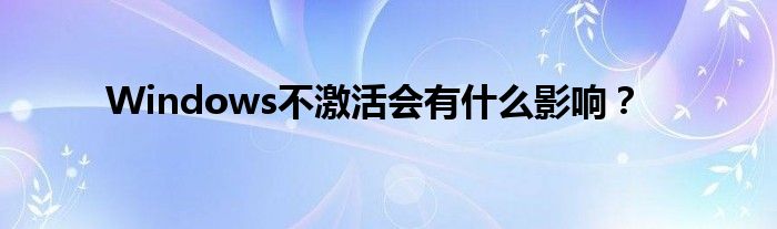 Windows不激活会有什么影响？