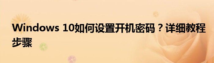 Windows 10如何设置开机密码？详细教程步骤