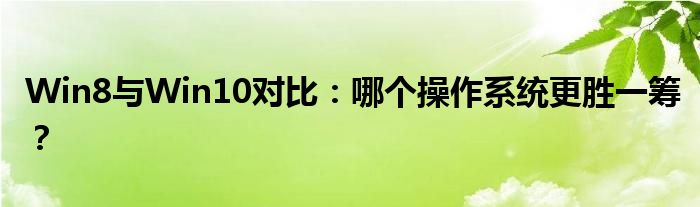 Win8与Win10对比：哪个操作系统更胜一筹？