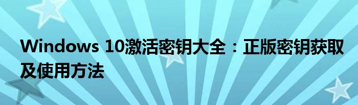 Windows 10激活密钥大全：正版密钥获取及使用方法