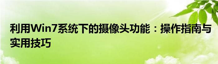 利用Win7系统下的摄像头功能：操作指南与实用技巧