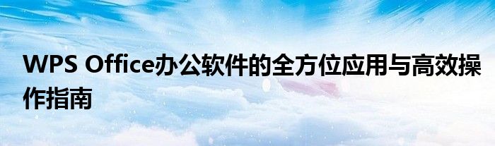 WPS Office办公软件的全方位应用与高效操作指南