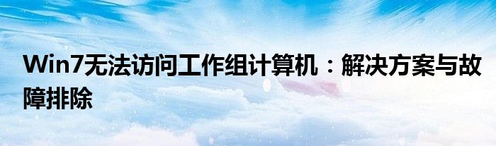 Win7无法访问工作组计算机：解决方案与故障排除