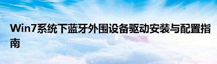 Win7系统下蓝牙外围设备驱动安装与配置指南