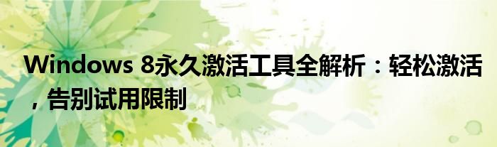Windows 8永久激活工具全解析：轻松激活，告别试用限制
