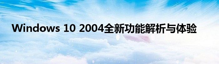 Windows 10 2004全新功能解析与体验