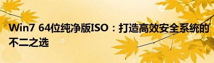 Win7 64位纯净版ISO：打造高效安全系统的不二之选