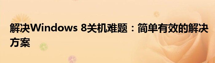 解决Windows 8关机难题：简单有效的解决方案