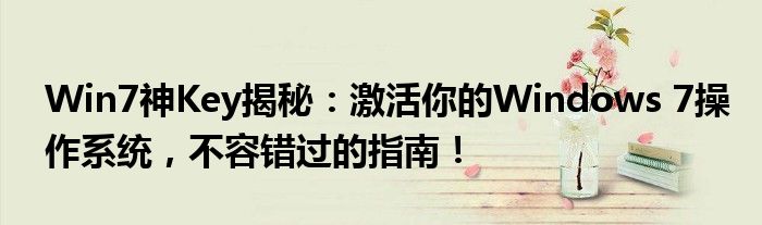 Win7神Key揭秘：激活你的Windows 7操作系统，不容错过的指南！