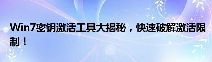 Win7密钥激活工具大揭秘，快速破解激活限制！